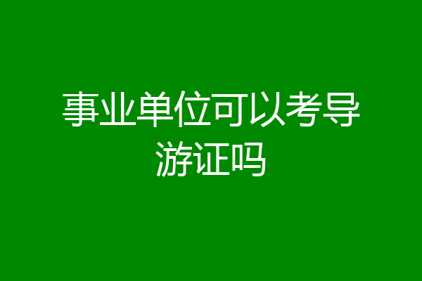 事业单位可以考导游证吗