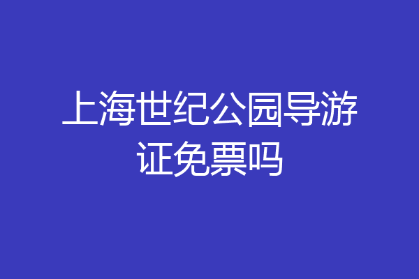 上海世纪公园导游证免票吗