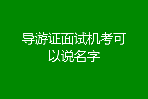 导游证面试机考可以说名字