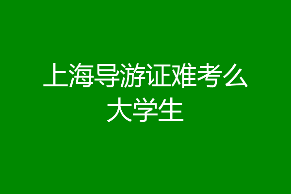 上海导游证难考么大学生
