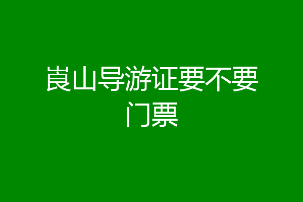 崀山导游证要不要门票