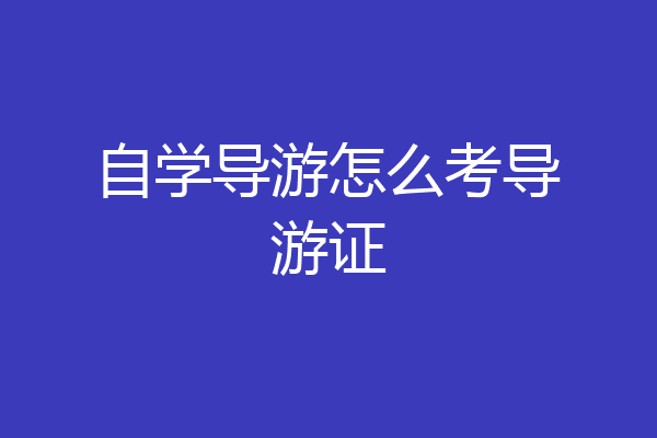 自学导游怎么考导游证