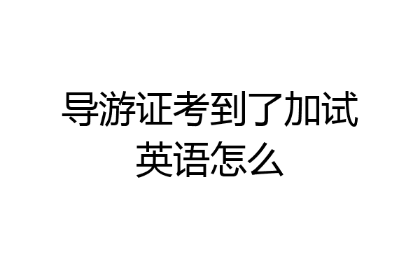 导游证考到了加试英语怎么