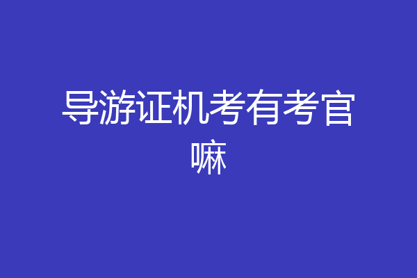 导游证机考有考官嘛