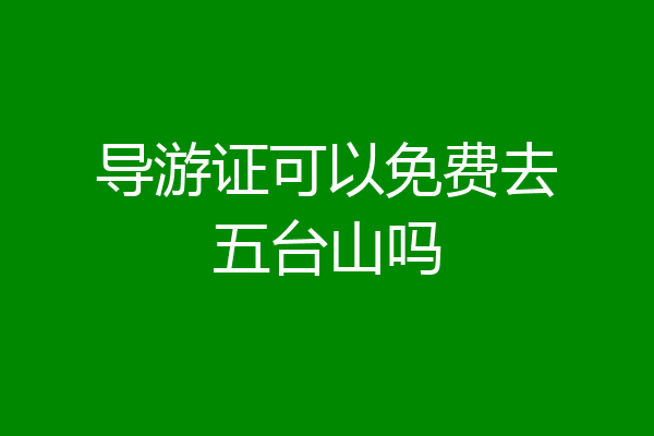 导游证可以免费去五台山吗