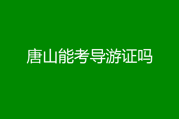 唐山能考导游证吗