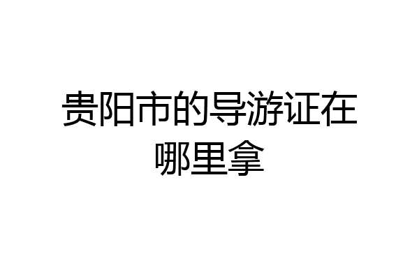 贵阳市的导游证在哪里拿