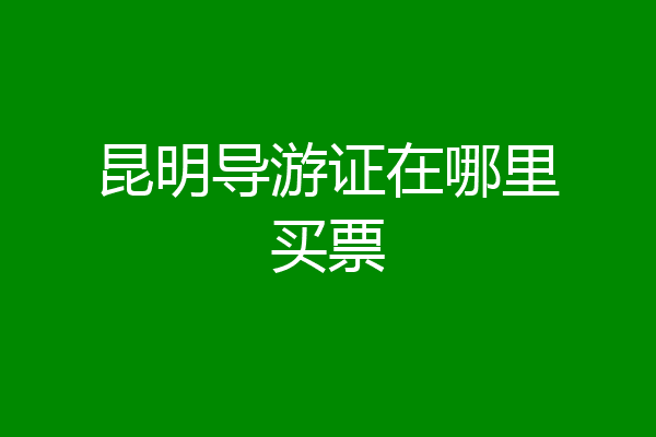昆明导游证在哪里买票
