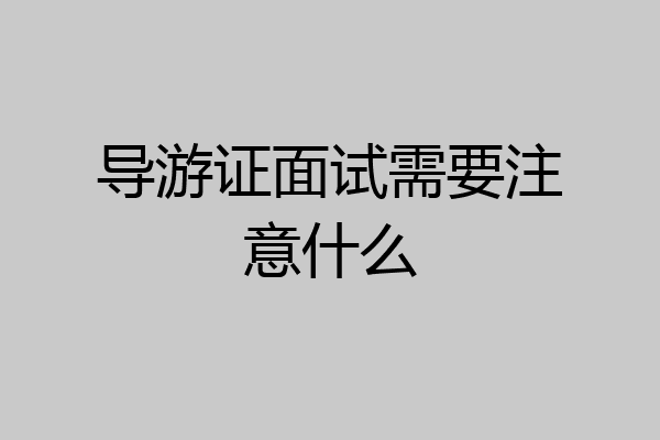 导游证面试需要注意什么