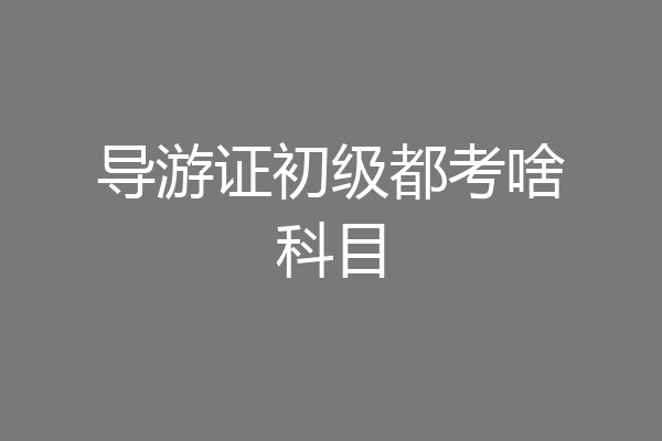 导游证初级都考啥科目