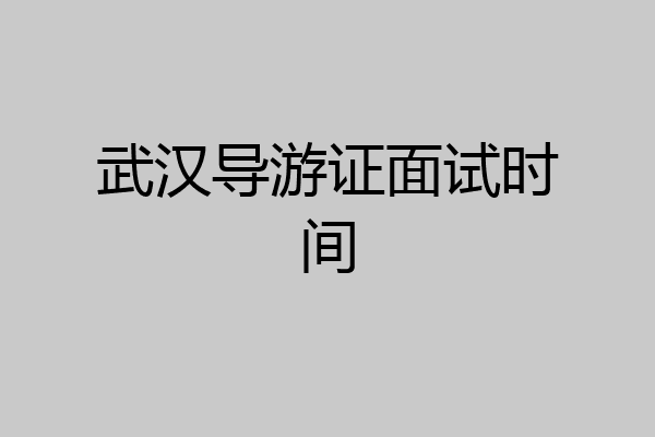 武汉导游证面试时间