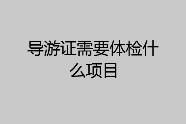 导游证需要体检什么项目