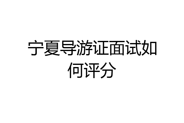 宁夏导游证面试如何评分