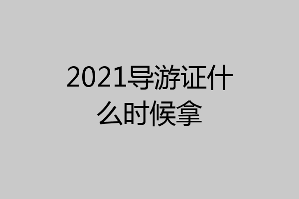 2021导游证什么时候拿