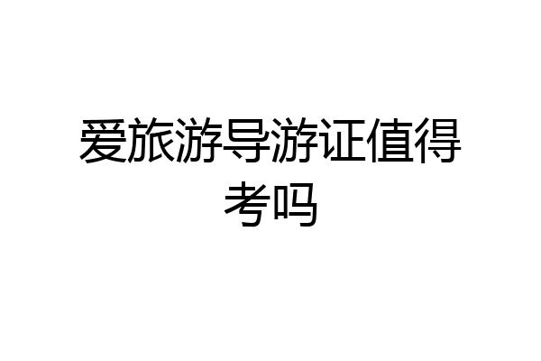 爱旅游导游证值得考吗