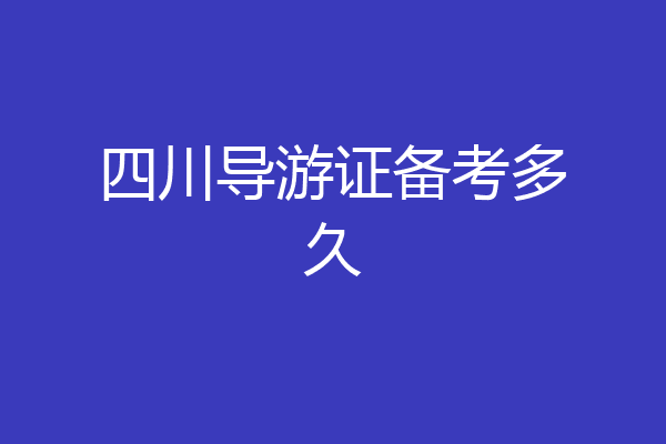 四川导游证备考多久