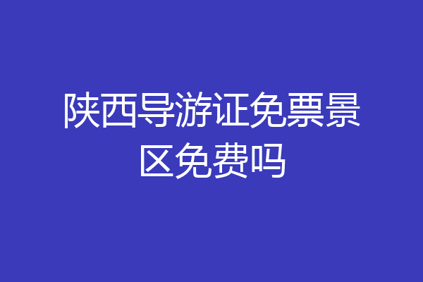 陕西导游证免票景区免费吗