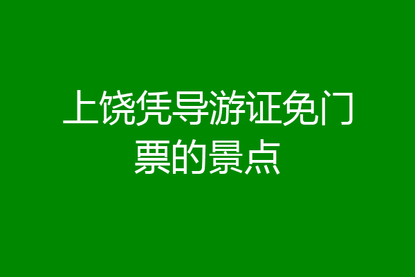 上饶凭导游证免门票的景点
