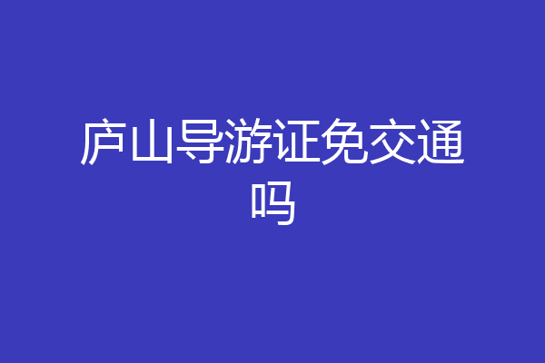 庐山导游证免交通吗