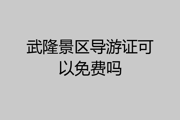 武隆景区导游证可以免费吗