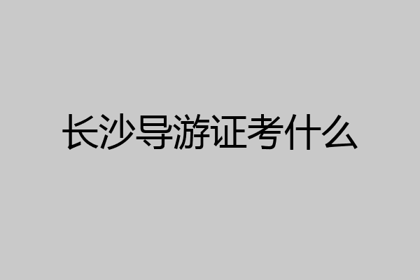 长沙导游证考什么