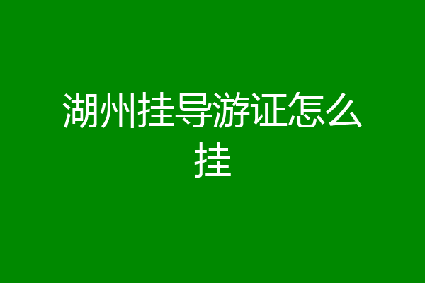 湖州挂导游证怎么挂