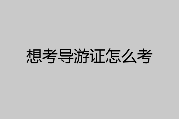 想考导游证怎么考