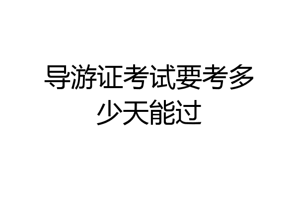 导游证考试要考多少天能过