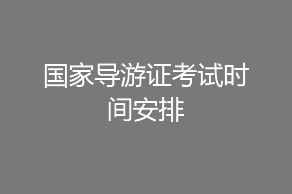 国家导游证考试时间安排