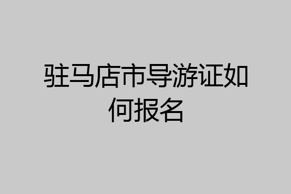 驻马店市导游证如何报名