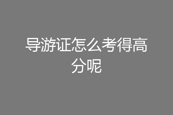 导游证怎么考得高分呢