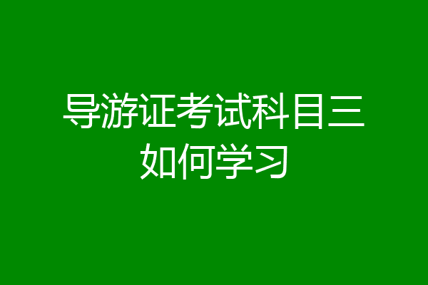导游证考试科目三如何学习