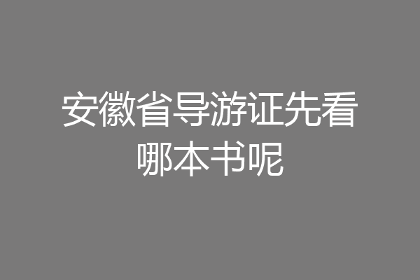安徽省导游证先看哪本书呢
