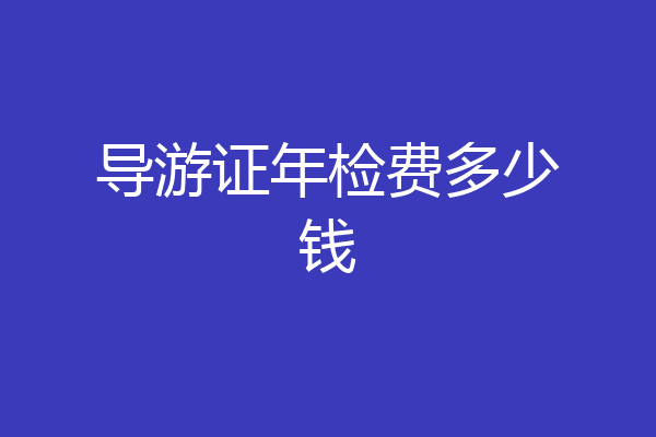 导游证年检费多少钱
