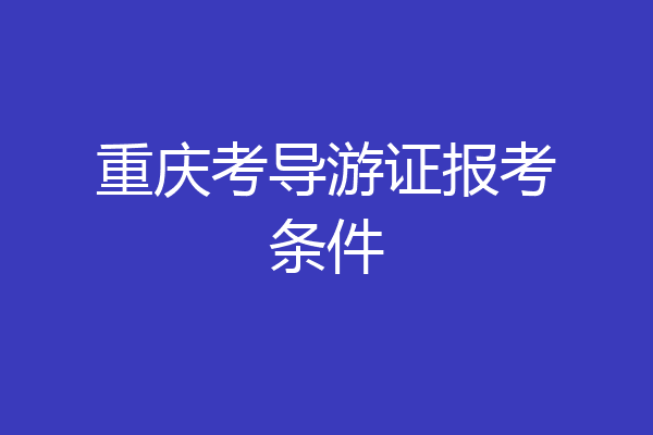 重庆考导游证报考条件