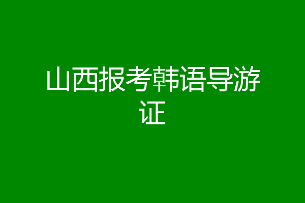 山西报考韩语导游证