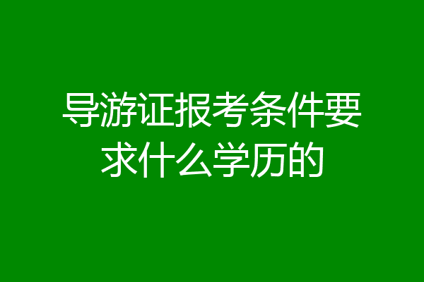 导游证报考条件要求什么学历的