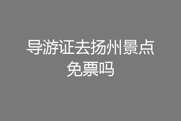 导游证去扬州景点免票吗