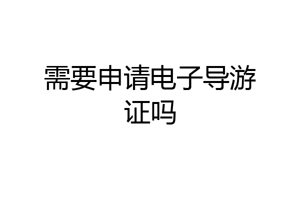 需要申请电子导游证吗