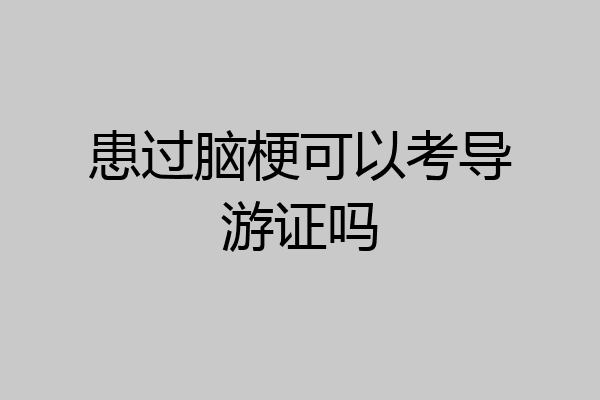 患过脑梗可以考导游证吗
