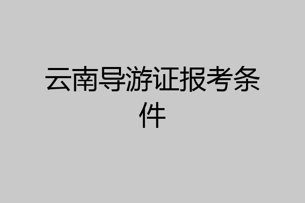 云南导游证报考条件