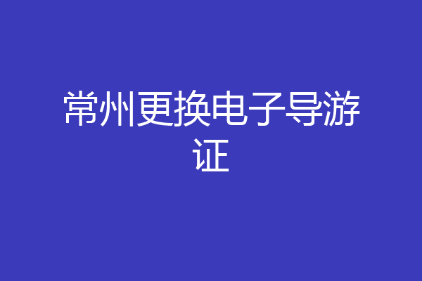 常州更换电子导游证