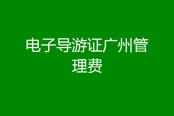 电子导游证广州管理费