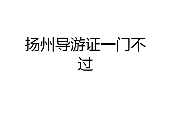 扬州导游证一门不过
