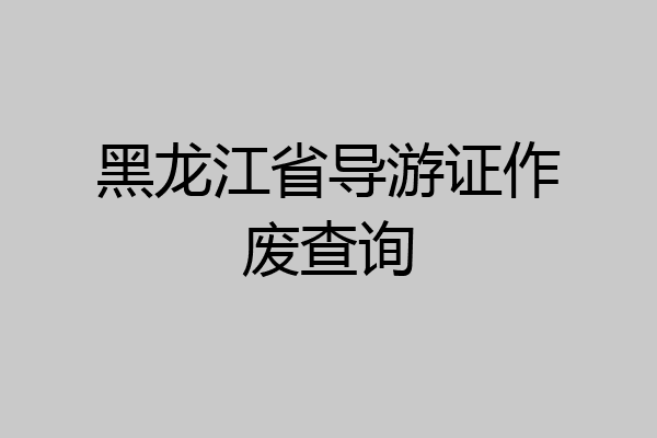 黑龙江省导游证作废查询