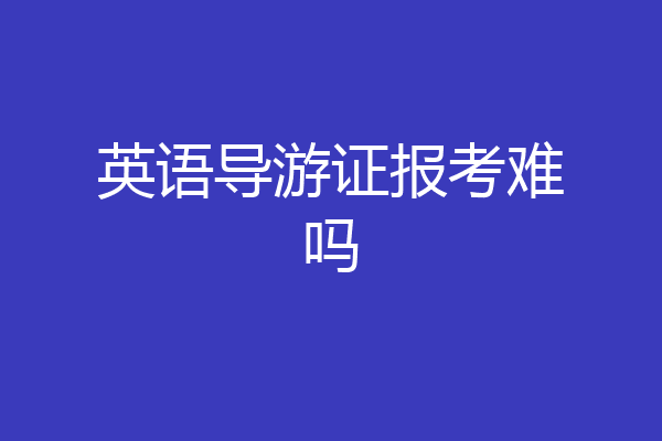英语导游证报考难吗