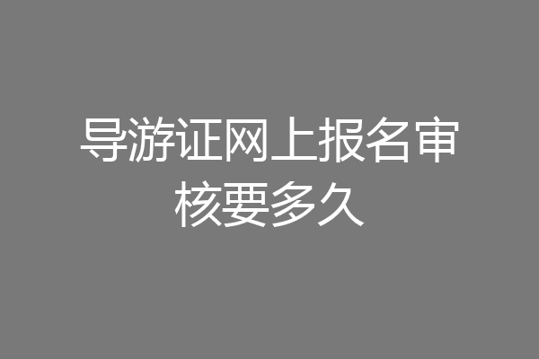 导游证网上报名审核要多久