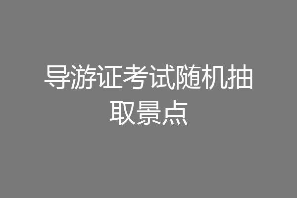 导游证考试随机抽取景点