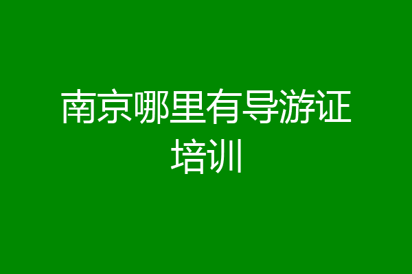 南京哪里有导游证培训