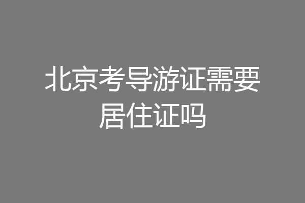 北京考导游证需要居住证吗